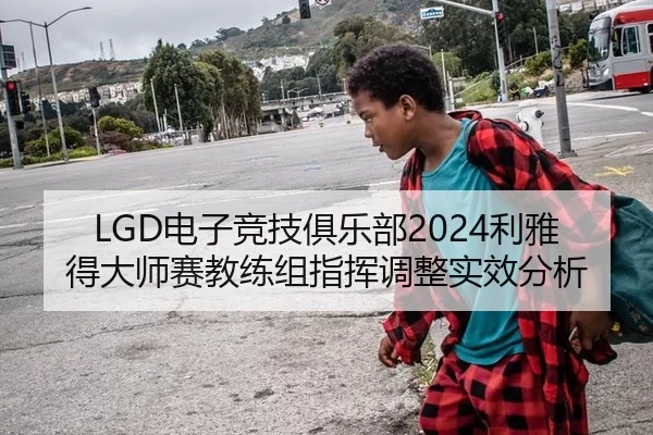 LGD电子竞技俱乐部2024利雅得大师赛教练组指挥调整实效分析