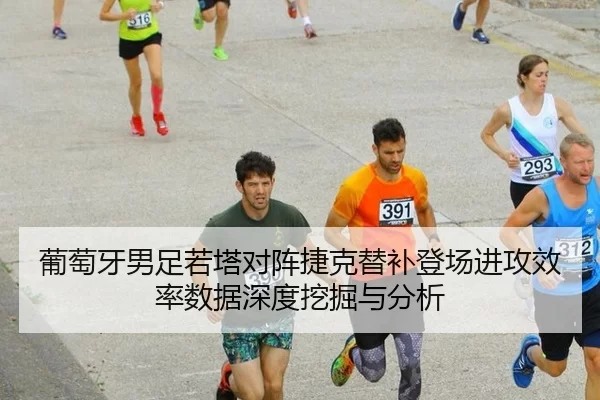 葡萄牙男足若塔对阵捷克替补登场进攻效率数据深度挖掘与分析