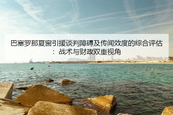 ba-sai-luo-na-xia-chuang-yin-yuan-tan-pan-zhang-ai-ji-chuan-wen-xiao-du-de-zong-he-ping-gu-zhan-shu-yu-cai-zheng-shuang-2-451.jpg