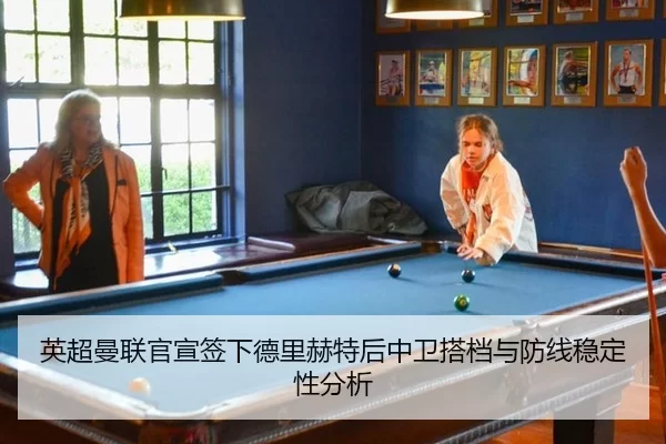 英超曼联官宣签下德里赫特后中卫搭档与防线稳定性分析